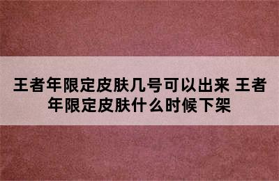 王者年限定皮肤几号可以出来 王者年限定皮肤什么时候下架